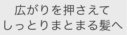 広がりを押さえてしっかりまとまる髪へ